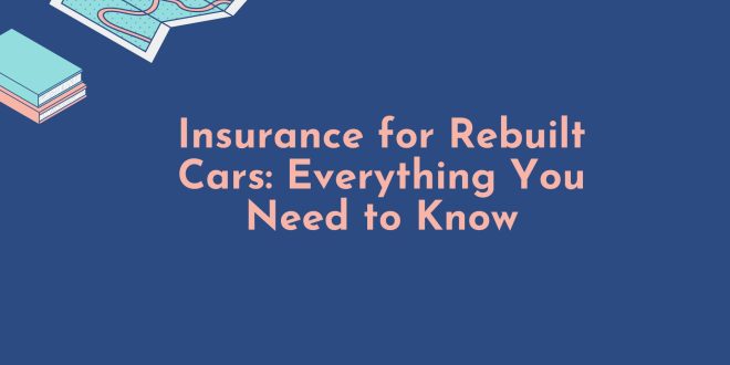 Insurance for Rebuilt Cars: Everything You Need to Know