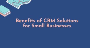 Benefits of CRM Solutions for Small Businesses