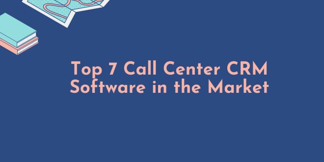 Top 7 Call Center CRM Software in the Market